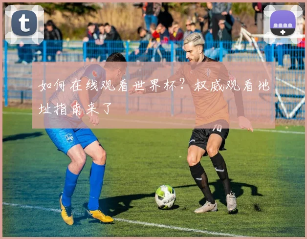 如何在线观看世界杯？权威观看地址指南来了