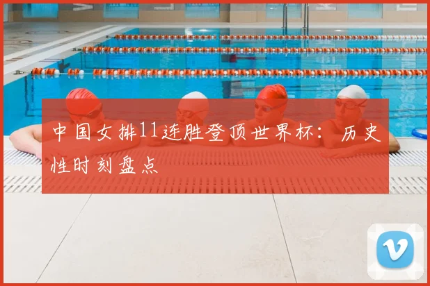 中国女排11连胜登顶世界杯：历史性时刻盘点