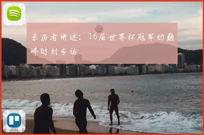 亲历者讲述：16届世界杯冠军的巅峰时刻专访