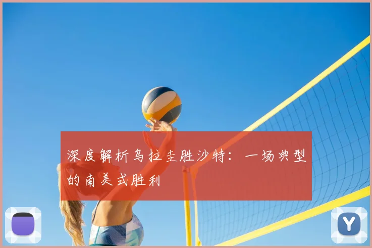 深度解析乌拉圭胜沙特:一场典型的南美式胜利