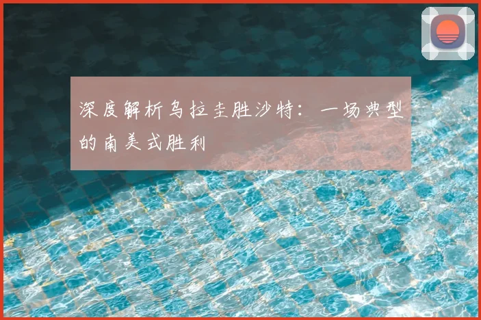 深度解析乌拉圭胜沙特:一场典型的南美式胜利