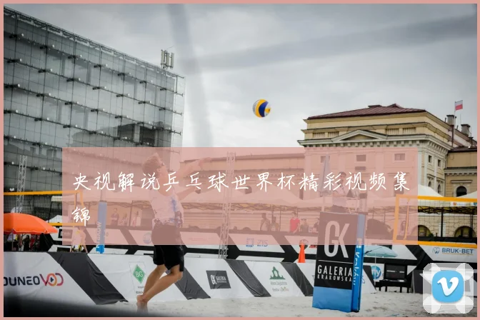 央视解说乒乓球世界杯精彩视频集锦