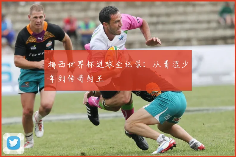 梅西世界杯进球全记录：从青涩少年到传奇封王