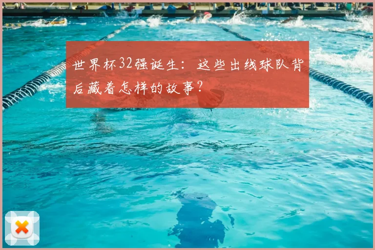 世界杯32强诞生:这些出线球队背后藏着怎样的故事?