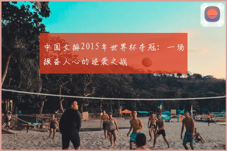 中国女排2015年世界杯夺冠：一场振奋人心的逆袭之战