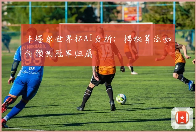 卡塔尔世界杯AI分析：揭秘算法如何预测冠军归属